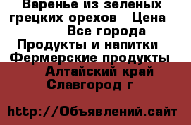 Варенье из зеленых грецких орехов › Цена ­ 400 - Все города Продукты и напитки » Фермерские продукты   . Алтайский край,Славгород г.